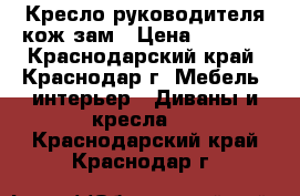 Кресло руководителя кож зам › Цена ­ 2 000 - Краснодарский край, Краснодар г. Мебель, интерьер » Диваны и кресла   . Краснодарский край,Краснодар г.